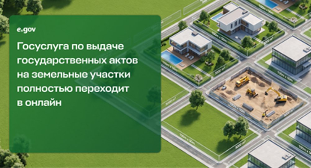 Жер учаскелеріне мемлекеттік актілерді беру қызметі толықтай онлайн форматқа көшеді