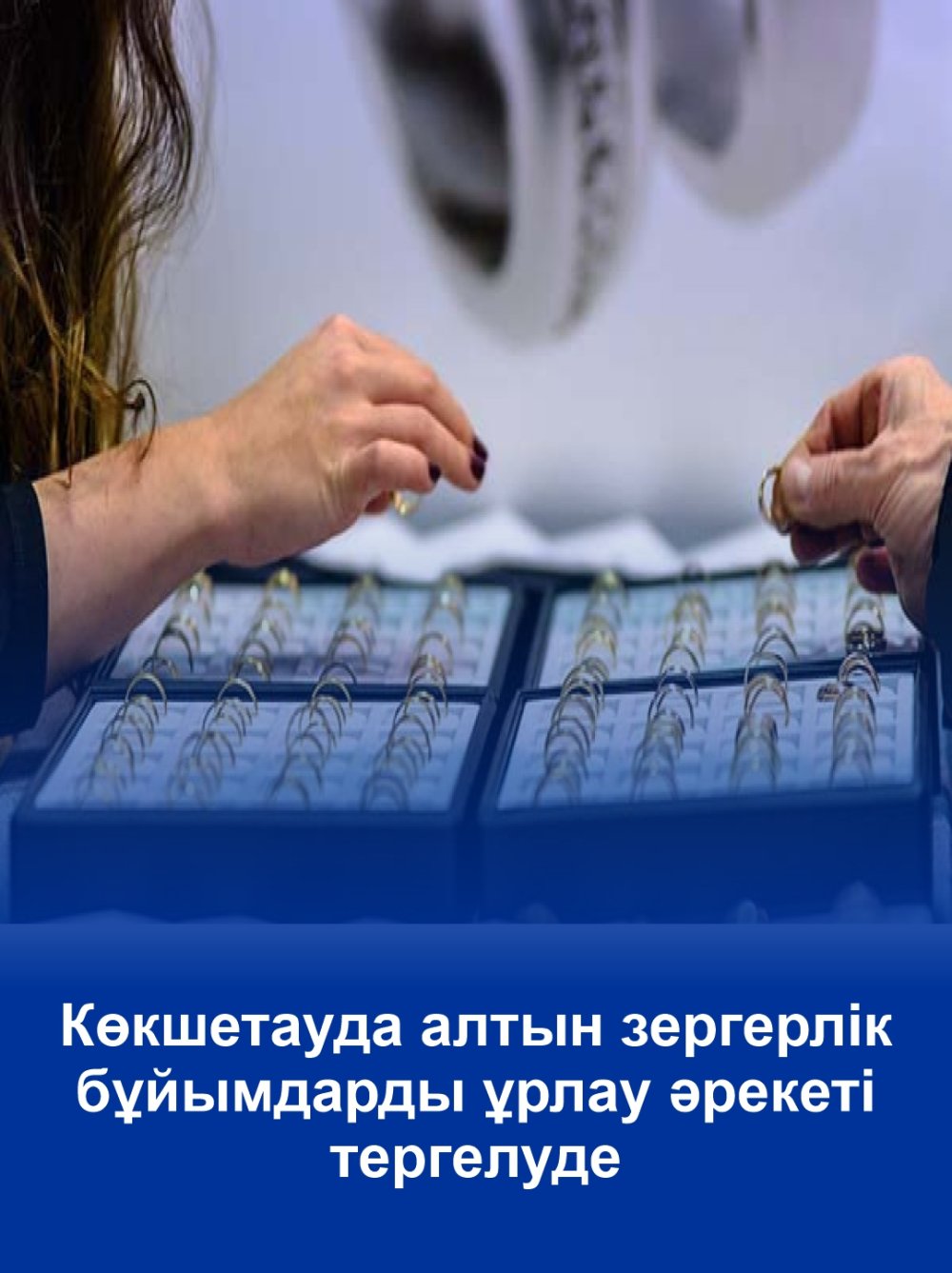 Көкшетауда алтын зергерлік бұйымдарды ұрлау әрекеті тергелуде