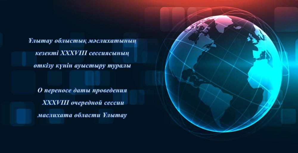 Ұлытау облыстық мәслихатының кезекті XXXVIII сессиясының өткізу күнін ауыстыру туралы