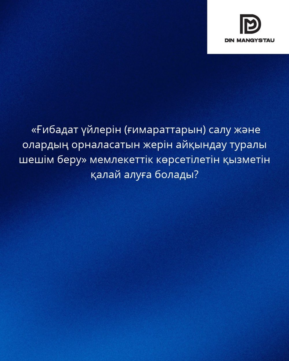 «Ғибадат үйлерін (ғимараттарын) салу және олардың орналасатын жерін айқындаутуралы шешім беру» мемлекеттік көрсетілетінқызметін қалай алуға болады?