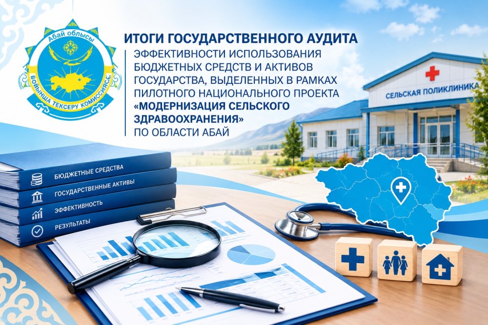 Абай облысы бойынша тексеру комиссиясымен «Ауылдық денсаулық сақтауды жаңғырту» жобасын іске асыру аудитінің қорытындылары қаралды