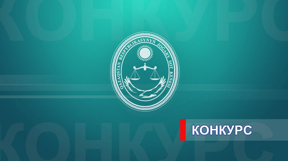 Қазақстан Республикасының Жоғары Сот Кеңесі судьялардың бос орындарына орналасу үшін конкурс жариялайды