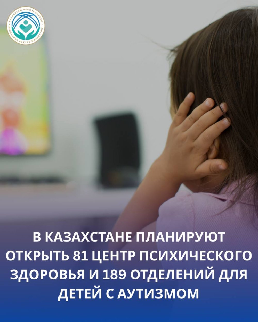 ҚАЗАҚСТАНДА 81 ПСИХИКАЛЫҚ ДЕНСАУЛЫҚ ОРТАЛЫҒЫ ЖӘНЕ 189 АУТИЗМІ БАР БАЛАЛАРҒА АРНАЛҒАН БӨЛІМШЕ АШУ ЖОСПАРЛАНУДА