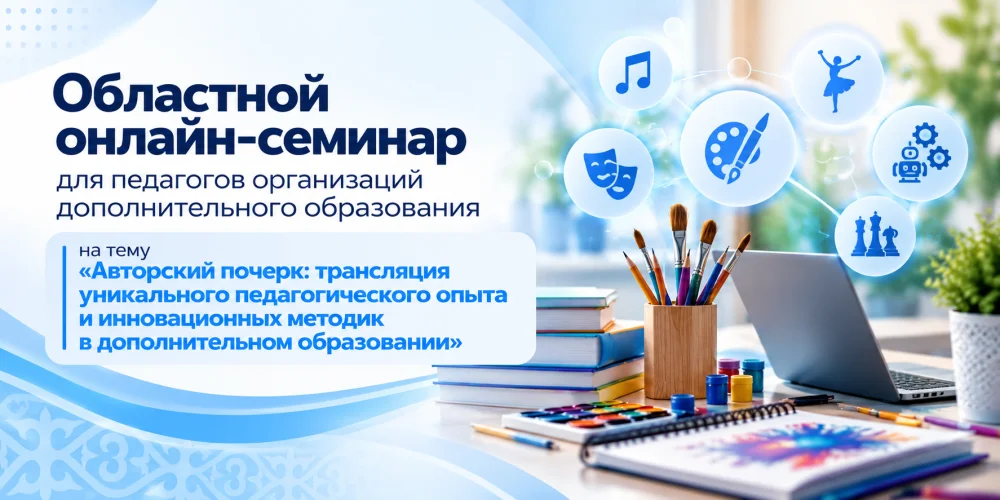 «Авторлық қолтаңба: қосымша білім берудегі бірегей педагогикалық тәжірибе мен инновациялық әдістемелерді тарату» тақырыбында облыстық онлайн-семинар өтті — Фотосурет 1