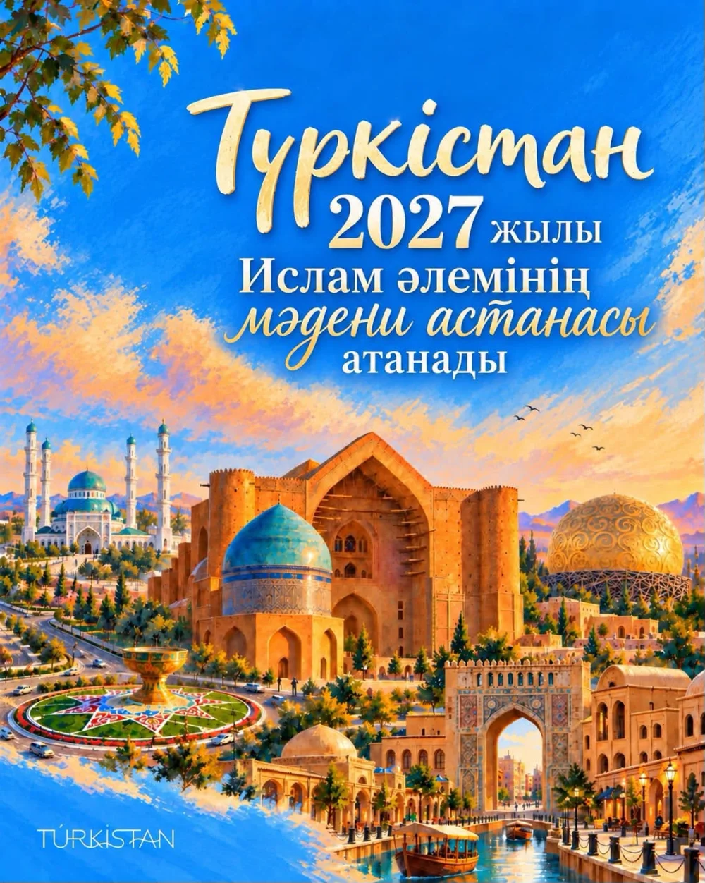 ТҮРКІСТАН 2027 ЖЫЛЫ ИСЛАМ ӘЛЕМІНІҢ МӘДЕНИ АСТАНАСЫ АТАНАДЫ
