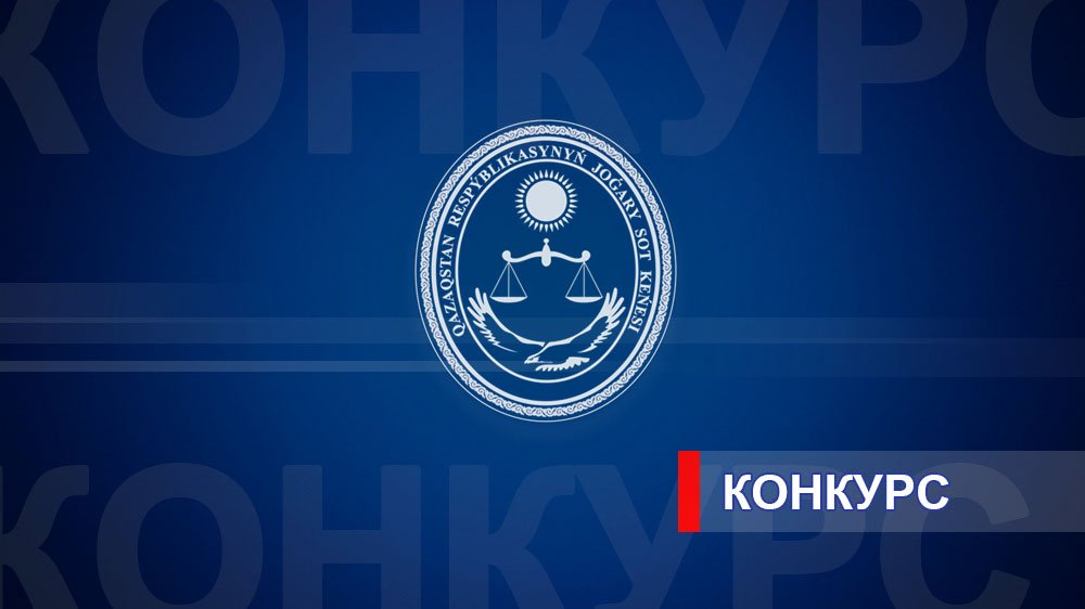 Қазақстан Республикасының Жоғары Сот Кеңесі судьялардың бос орындарына орналасу үшін конкурс жариялайды