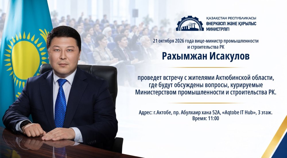 21 октября 2026 года вице-министр промышленности и строительства РК Исакулов Рахымжан Ержанович проведет встречу с жителями Актюбинской области